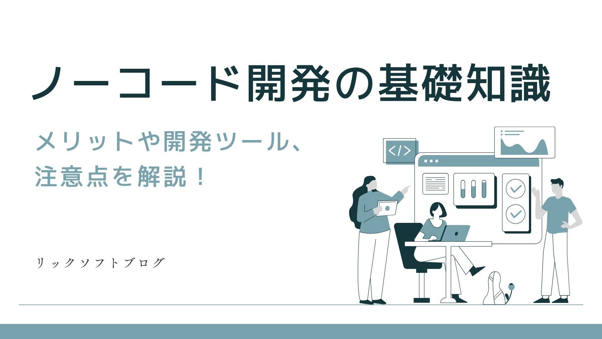 ノーコード開発の基礎知識｜メリットや開発ツール、注意点を解説【リックソフトの導入ユースケース付き】